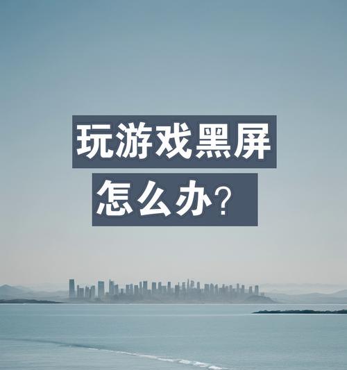 游戏黑屏问题原因是什么？如何解决？