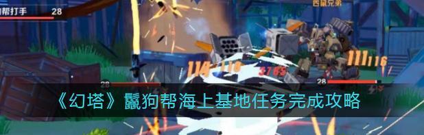 《幻塔鬣狗帮海上基地攻略》（海上基地完整流程线攻略）